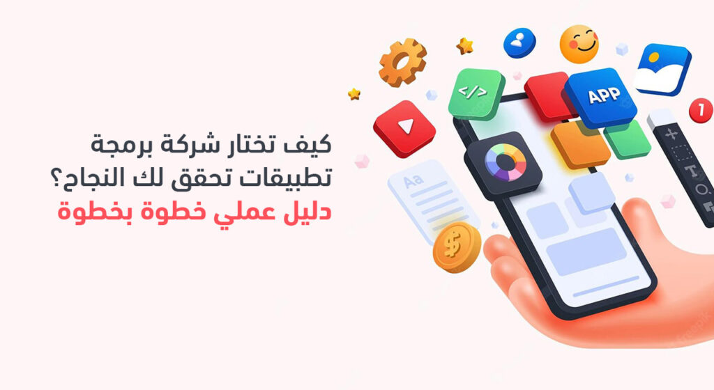 كيف تختار شركة برمجة تطبيقات تحقق لك النجاح؟ دليل عملي خطوة بخطوة